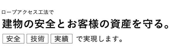 ロープアクセス工法で建物の安全とお客様の資産を守る。安全　技術　実績で実現します。