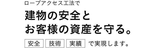 ロープアクセス工法で建物の安全とお客様の資産を守る。安全　技術　実績で実現します。